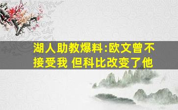 湖人助教爆料:欧文曾不接受我 但科比改变了他